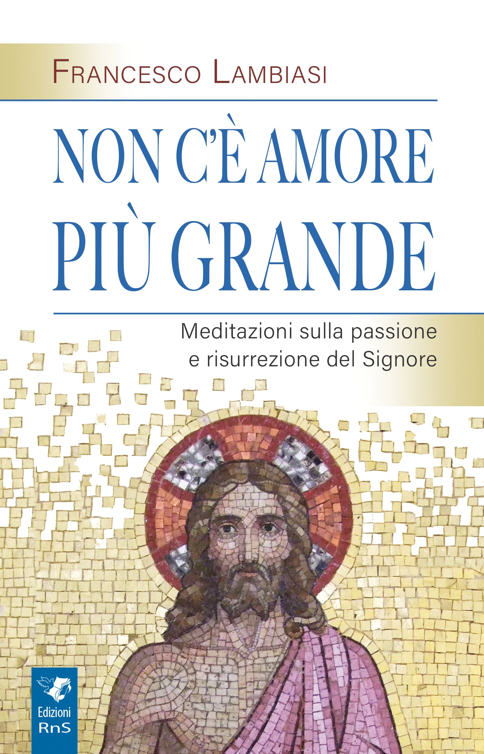 Non c'è amore più grande. Meditazioni sulla passione e resurrezione del Signore